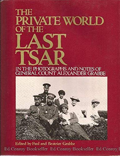 The Private World of the Last Tsar: In the Photographs and Notes of General Count Alexander Grabbe The Private World of the Last Tsar: In the Photographs and Notes of General Count Alexander Grabbe