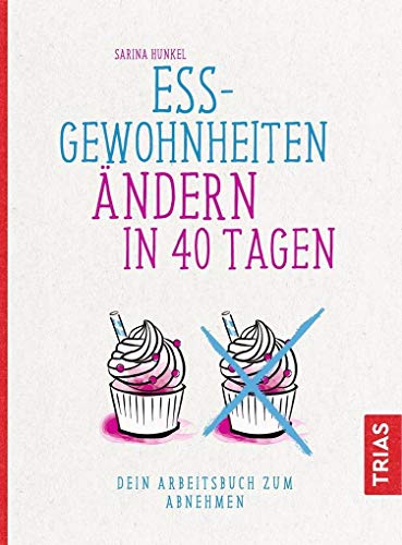 Ess-Gewohnheiten ändern in 40 Tagen: Dein Arbeitsbuch zum Abnehmen