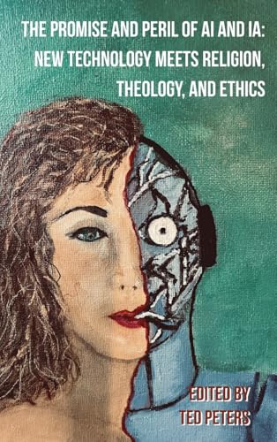 The Promise And Peril Of Ai And Ia: New Technology Meets Religion, Theology And Ethics