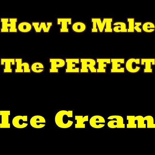 How To Make The Perfect Ice Cream Learn How To Make Ice Cream In The