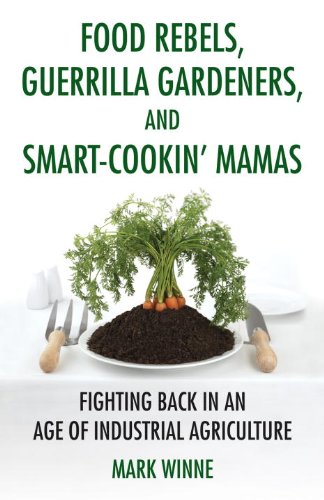 Cover of Food Rebels, Guerrilla Gardeners, and Smart-Cookin' Mamas: Fighting Back in an Age of Industrial Agriculture