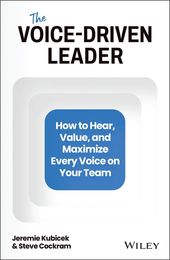 The Voice-Driven Leader: How to Hear, Value, and Maximize Every Voice on Your Team