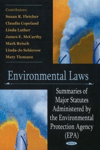 Environmental Laws: Summaries of Major Statutes Administered by the Environmental Protection Agency: Summaries of Major Statutes Administered by the Environmental Protection Agency (EPA)