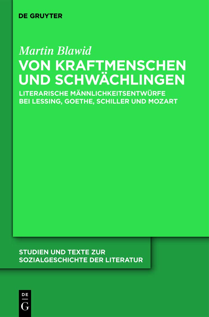Von Kraftmenschen und Schwächlingen: Literarische Männlichkeitsentwürfe bei Lessing, Goethe, Schiller und Mozart (Studien und Texte zur Sozialgeschichte der Literatur 124)