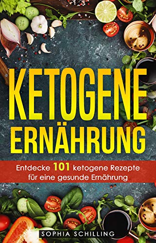 Ketogene Ernährung: Entdecke 101 ketogene Rezepte für eine gesunde Ernährung - Gesund abnehmen mit d