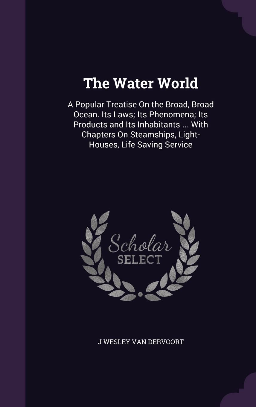 The Water World: A Popular Treatise On the Broad, Broad Ocean. Its Laws; Its Phenomena; Its Products and Its Inhabitants ... With Chapters On Steamships, Light-Houses, Life Saving Service