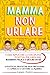 Mamma Non Urlare: Strategie Pratiche per Prevenire i Capricci e Farti Ascoltare Dimenticandoti Rabbia e Stress. Come Applicare la Disciplina Positiva per Crescere Bambini Felici e Sicuri di Sé