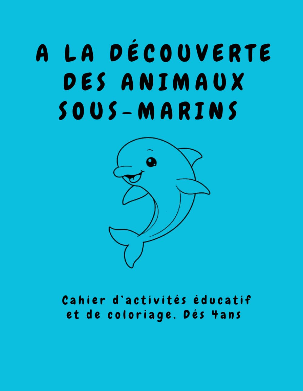 A LA DECOUVERTE DES ANIMAUX SOUS-MARINS: Cahier d’activités éducatif et de coloriage. 4-6 ans jeux et apprentissage maternelle