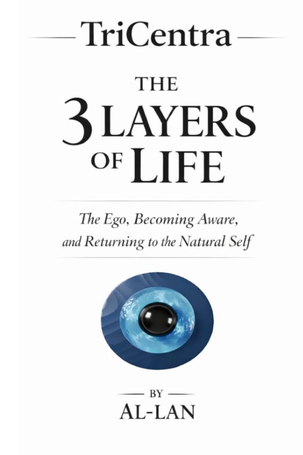 TriCentra: The 3 Layers of Life: The Ego, Becoming Aware, and Returning to the Natural Self