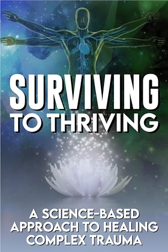 Surviving To Thriving: A Science Based Approach To Healing From Complex Trauma