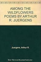 AMONG THE WILDFLOWERS POEMS BY ARTHUR R. JUERGENS B004VIZMIW Book Cover