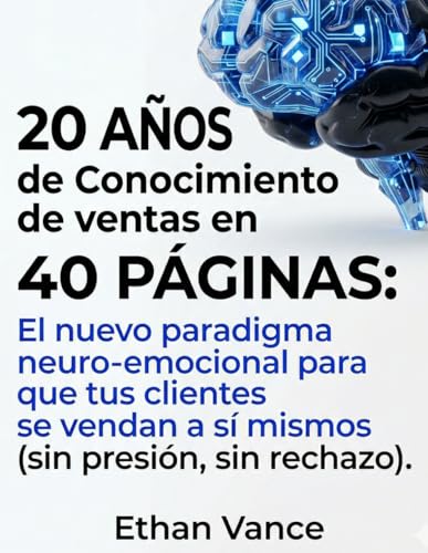 El nuevo paradigma neuro emocional para que tus clientes se vendan a sí mismos: sin presión, sin rechazo (20 años de conocimiento de ventas en 40 páginas)