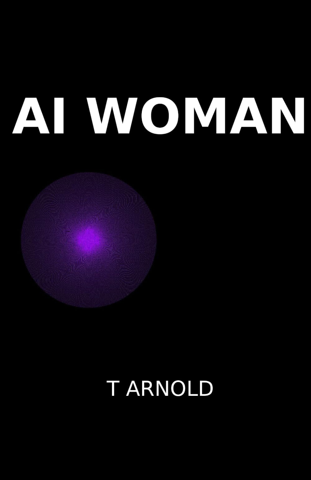 AI Woman: A Novel of Artificial Intelligence and Obsession