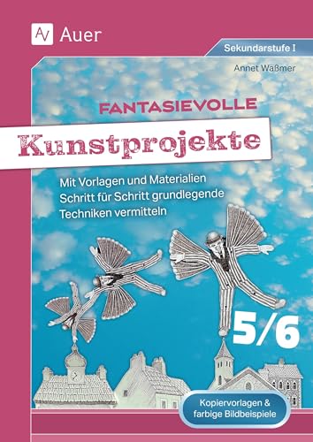 Fantasievolle Kunstprojekte 5-6: Mit Vorlagen und Materialien Schritt für Schritt grundlegende Techniken vermitteln (5. und 6. Klasse)