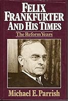 Felix Frankfurter and His Times: The Reform Years 0029237408 Book Cover