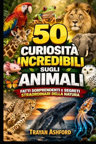 50 CURIOSITÀ INCREDIBILI SUGLI ANIMALI: FATTI SORPRENDENTI E SEGRETI STRAORDINARI DELLA NATURA
