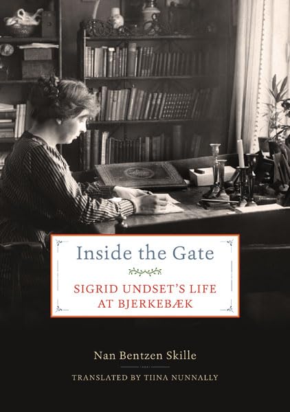  Inside the Gate: Sigrid Undset\'s Life at Bjerkebæk: Sigrid Undset\'s Life at Bjerkebæk