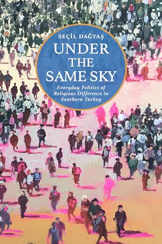 Under The Same Sky: Everyday Politics Of Religious Difference In Southern Turkey