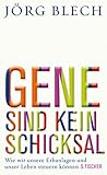 Gene sind kein Schicksal: Wie wir unsere Erbanlagen und unser Leben steuern können - Jörg Blech 