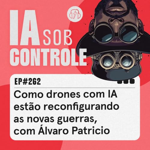 262: Como drones com IA est&atilde;o reconfigurando as novas guerras, com &Aacute;lvaro Patr&iacute;cio