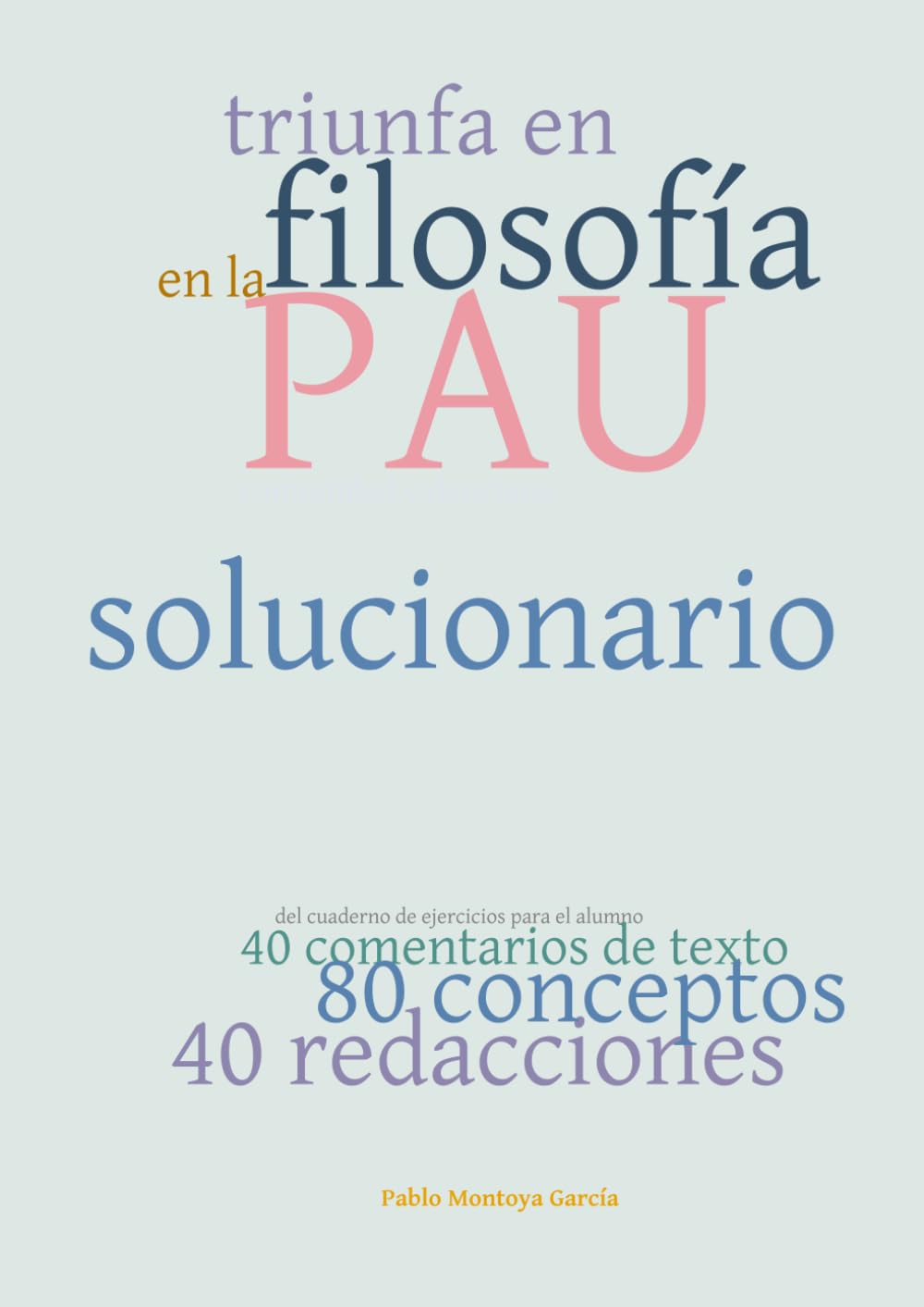 Triunfa en Filosofía en la PAU Comunidad Valenciana: SOLUCIONARIO del Cuaderno de Ejercicios con 40 comentarios de texto, 80 conceptos y 40 redacciones.