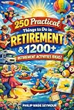 250 Things to Do in Retirement & 1200+ Retirement Activities Ideas: Retirement Activity Book for Men, Women, Couples, and Solo Explorers of Retirement Destinations!