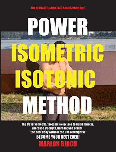 Power Isometric Isotonic Method: The Best Isometric Isotonic exercises to build muscle and get ripped (Self Resistance)
