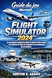 flight simulator pc  Guide du jeu Microsoft Flight Simulator 2024: Le compagnon complet du pilote, le mode carrière maître, les systèmes d\'avion, la navigation et les techniques de vol réalistes
