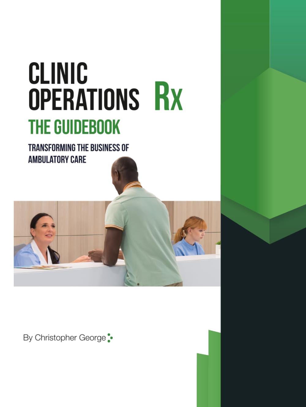Clinic Operations Rx The Guidebook: Transforming the Business of Ambulatory Care