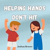 Helping Hands Don't Hit: Using Hands for Positive Actions Rather Than Hitting B0CXJ22W5N Book Cover