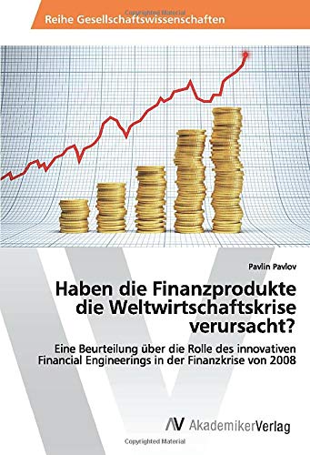 Haben die Finanzprodukte die Weltwirtschaftskrise verursacht?: Eine Beurteilung über die Rolle des innovativen Financial Engineerings in der Finanzkrise von 2008