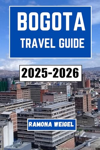 BOGOTA TRAVEL GUIDE 2025-2026: Discover the Heart of Colombia, Explore Iconic Landmarks, Rich Culture, and Vibrant Neighborhoods for an Unforgettable Adventure