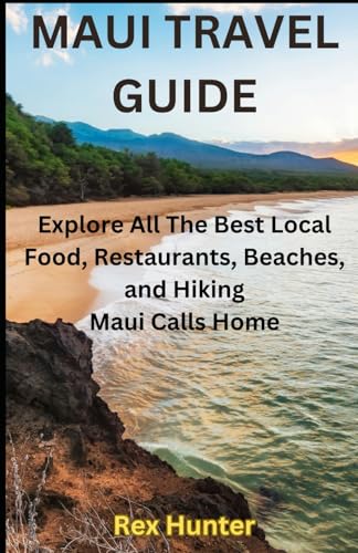 MAUI TRAVEL GUIDE: Explore All The Best Local Food, Restaurants, Beaches, and Hiking Maui Calls Home