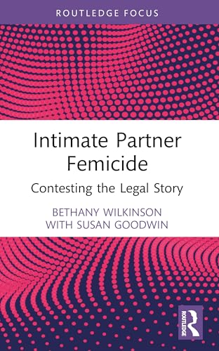 Intimate Partner Femicide: Contesting the Legal Story (Routledge Research in Gender and Society)