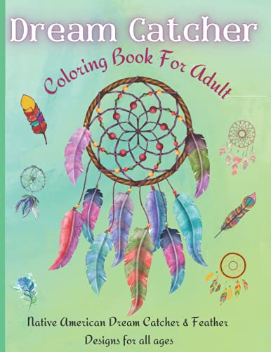 Dream Catcher Coloring Book: Native American Dream Catcher & Feather Designs for all ages, For Anxiety, Stress Relief, Meditation, Happiness and Relaxation
