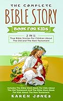 The Complete Bible Story Book for Kids: 2 in 1: True Bible Stories for Children about the Old and the New Testament Every Christian Child Should Know 1795494514 Book Cover
