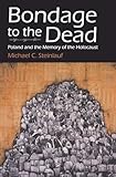 Bondage To the Dead: Poland  and the Memory of the Holocaust (Modern Jewish History)