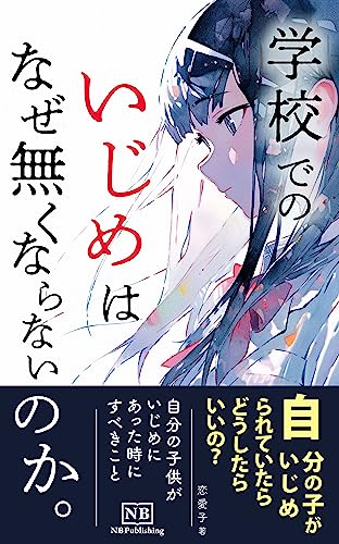 学校でのいじめはなぜ無くならないのか。: 自分の子がいじめられていたらどうしたらいいの？ (NB Publishing)