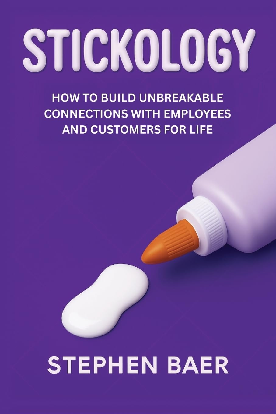 Stickology: How to Build Unbreakable Connections with Employees and Customers for Life