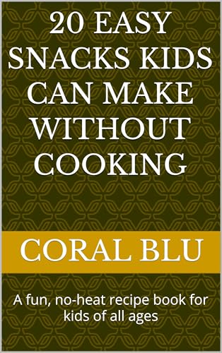 20 Easy Snacks Kids Can Make Without Cooking: A fun, no-heat recipe book for kids of all ages (English Edition)