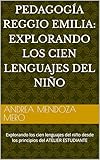 pedagogÍa reggio emilia: explorando los cien lenguajes del niÑo: explorando los cien lenguajes del niño desde los principios del atelier estudiante (spanish edition)