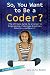 So, You Want to Be a Coder?: The Ultimate Guide to a Career in Programming, Video Game Creation, Robotics, and More! (Be What You Want)