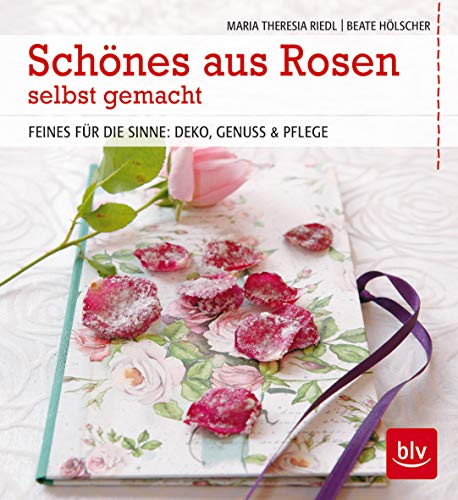 Schönes aus Rosen selbst gemacht: Feines für die Sinne: Deko, Genuss & Pflege