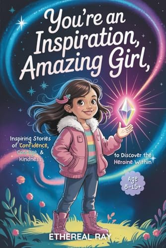 You’re an Inspiration, Amazing Girl: Inspiring Stories of Confidence, Courage, and Kindness to Discover the Heroine Within: A Motivational Chapter ... to Be Different (Eleven Worlds to Explore)