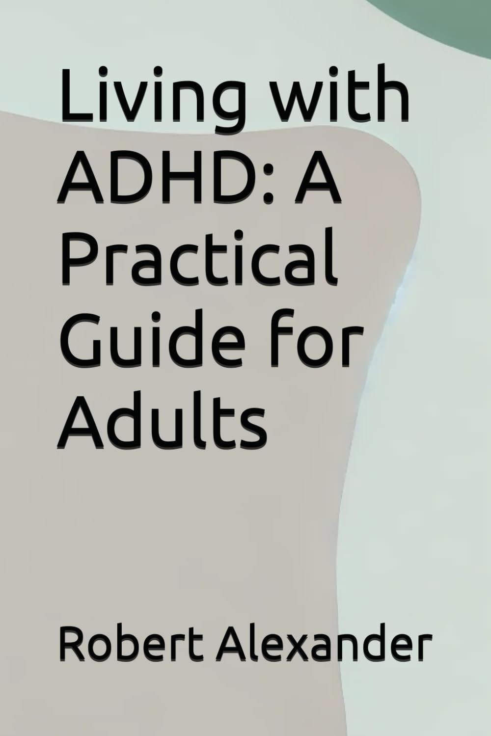 Living with ADHD: A Practical Guide for Adults (ADHD Adults)