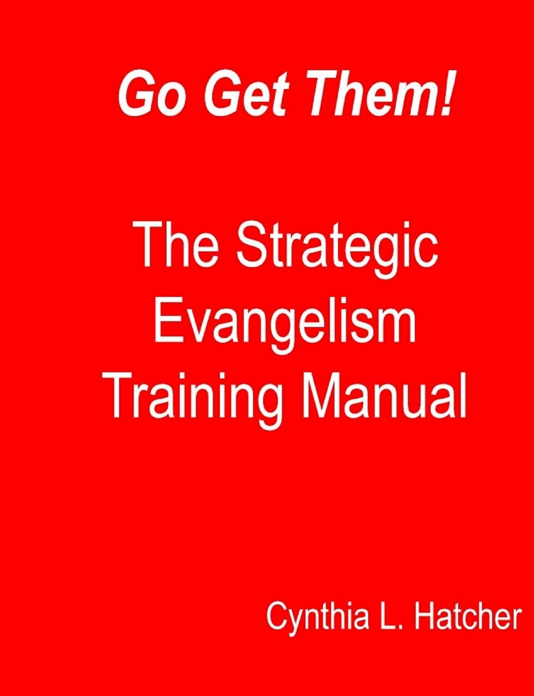 Go Get Them! The Strategic Evangelism Training Manual: Getting Your Team Ready to Go