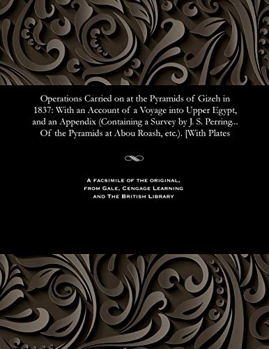 Operations Carried on at the Pyramids of Gizeh in 1837: With an Account of a Voyage Into Upper Egypt, and an Appendix (Containing a Survey by J. S. ... Pyramids at Abou Roash, Etc.). [with Plates