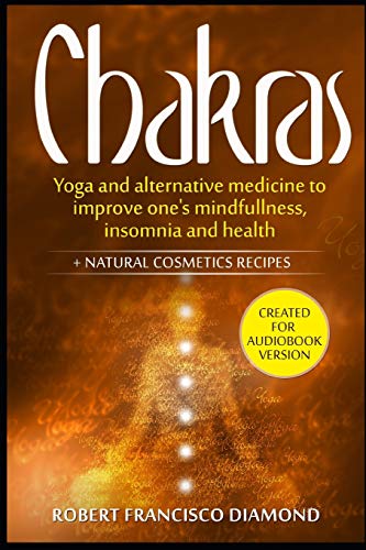 Chakras: Yoga and alternative medicine to improve one's mindfulness, insomnia, and health + natural cosmetics recipes