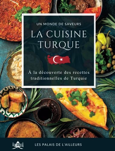 Un monde de saveurs - La cuisine turque: Partez à la découverte des saveurs et des plats traditionnels de la Turquie grâce à des recettes simples et...