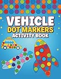 Vehicle Dot Markers Activity Book: Toddler Craft Fill the Dots, Cut Pages. 52 Large Print Coloring Pages of Cars, Truck, Aircraft, And more For Kids Ages 2-5
